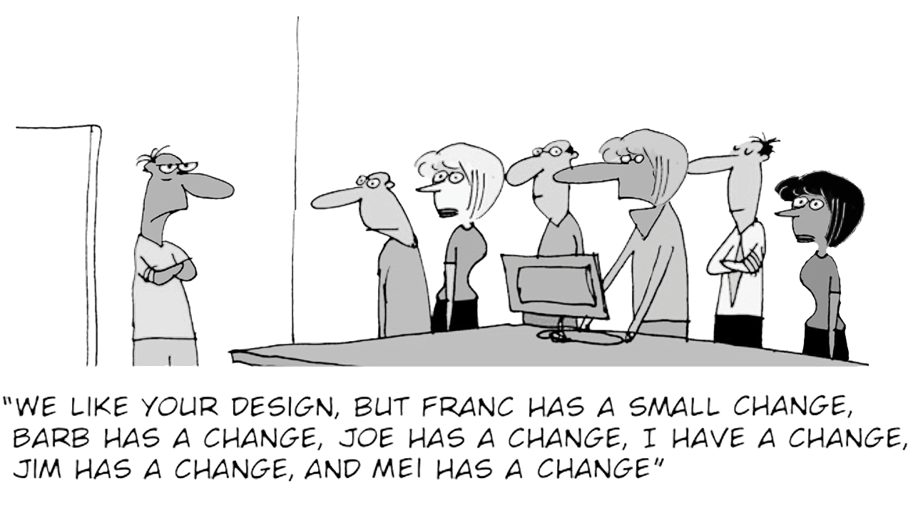 [Cartoon] "We like your design, but Franc has a small change, Barb has a change, Joe has a change, I have a change, Jim has a change, and Mei has a change"